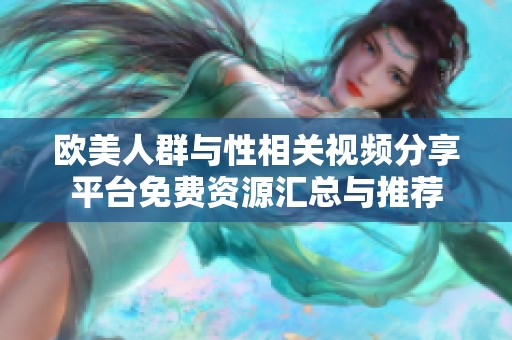 欧美人群与性相关视频分享平台免费资源汇总与推荐
