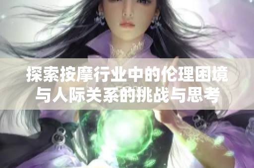 探索按摩行业中的伦理困境与人际关系的挑战与思考
