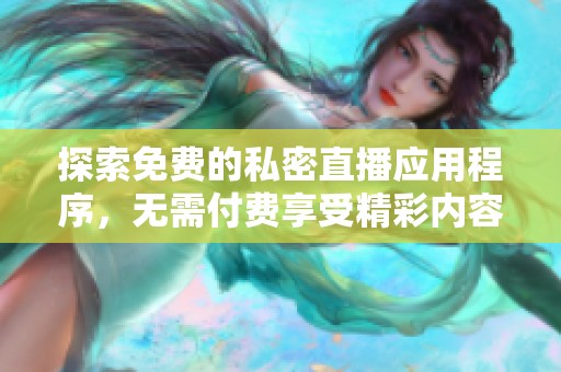 探索免费的私密直播应用程序，无需付费享受精彩内容体验
