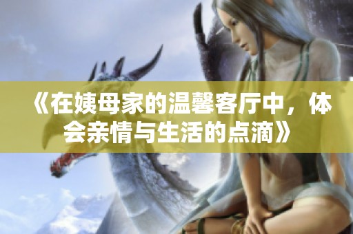 《在姨母家的温馨客厅中，体会亲情与生活的点滴》