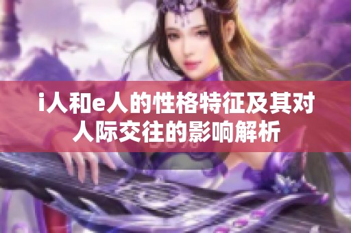 i人和e人的性格特征及其对人际交往的影响解析
