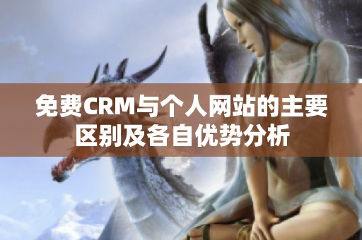 免费CRM与个人网站的主要区别及各自优势分析