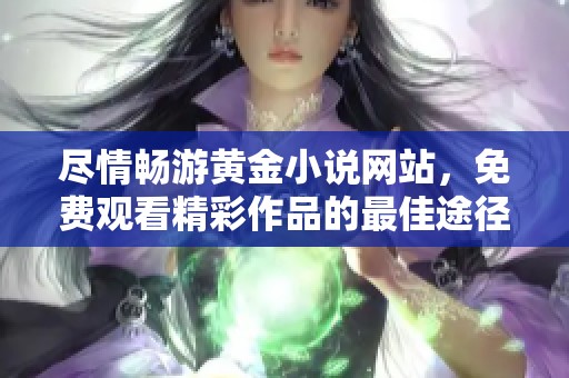 尽情畅游黄金小说网站，免费观看精彩作品的最佳途径