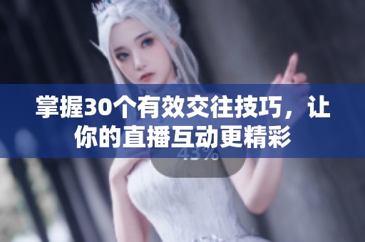 掌握30个有效交往技巧，让你的直播互动更精彩
