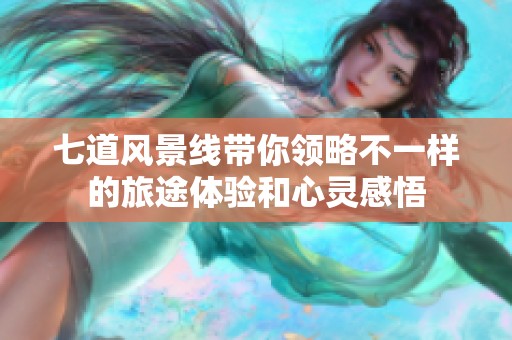 七道风景线带你领略不一样的旅途体验和心灵感悟