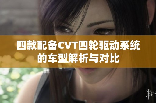 四款配备CVT四轮驱动系统的车型解析与对比