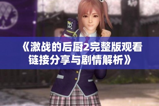 《激战的后厨2完整版观看链接分享与剧情解析》