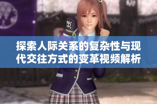 探索人际关系的复杂性与现代交往方式的变革视频解析