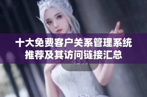 十大免费客户关系管理系统推荐及其访问链接汇总