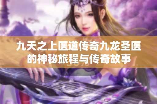 九天之上医道传奇九龙圣医的神秘旅程与传奇故事