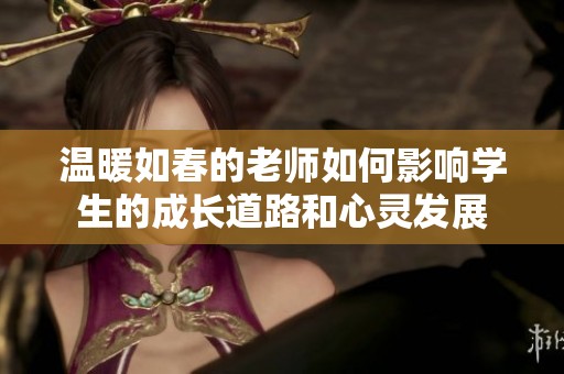 温暖如春的老师如何影响学生的成长道路和心灵发展