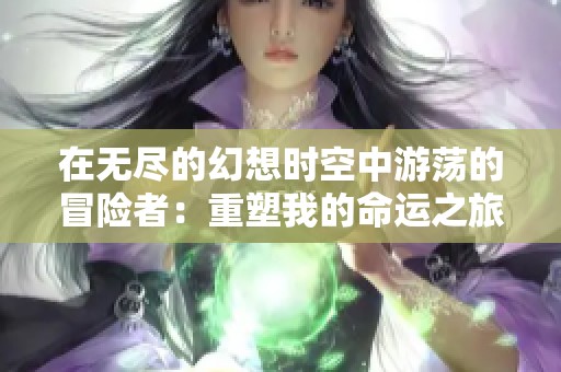 在无尽的幻想时空中游荡的冒险者：重塑我的命运之旅