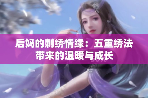 后妈的刺绣情缘：五重绣法带来的温暖与成长