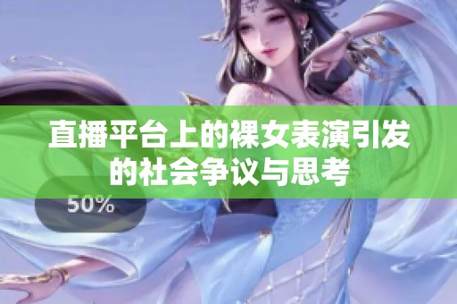 直播平台上的裸女表演引发的社会争议与思考