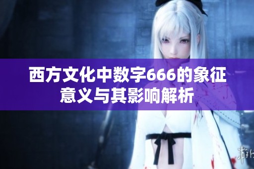西方文化中数字666的象征意义与其影响解析