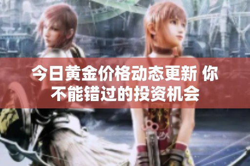 今日黄金价格动态更新 你不能错过的投资机会