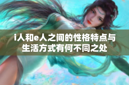 i人和e人之间的性格特点与生活方式有何不同之处
