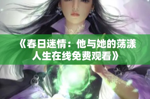 《春日迷情：他与她的荡漾人生在线免费观看》