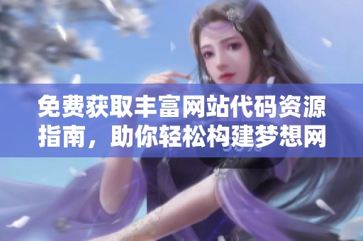 免费获取丰富网站代码资源指南，助你轻松构建梦想网站