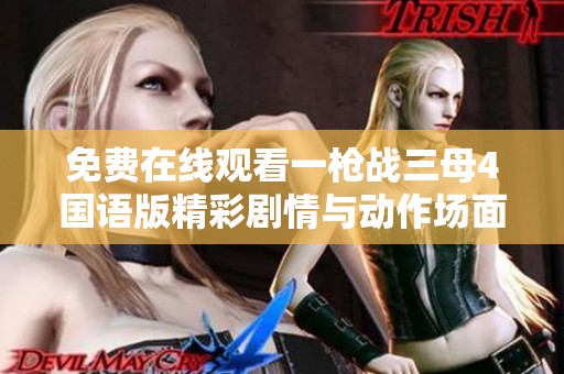 免费在线观看一枪战三母4国语版精彩剧情与动作场面全揭秘