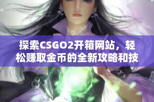 探索CSGO2开箱网站，轻松赚取金币的全新攻略和技巧
