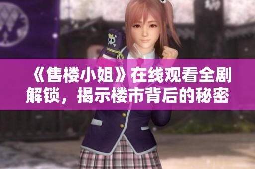 《售楼小姐》在线观看全剧解锁，揭示楼市背后的秘密故事