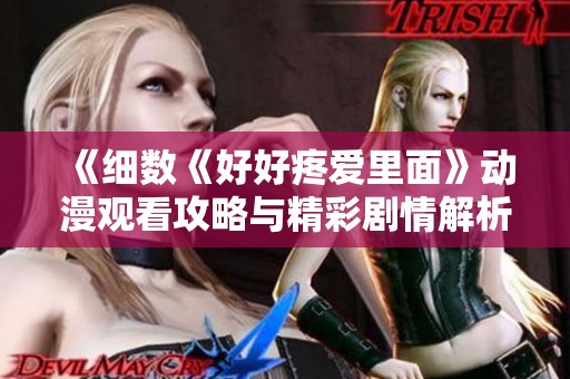《细数《好好疼爱里面》动漫观看攻略与精彩剧情解析》