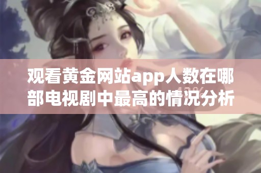 观看黄金网站app人数在哪部电视剧中最高的情况分析