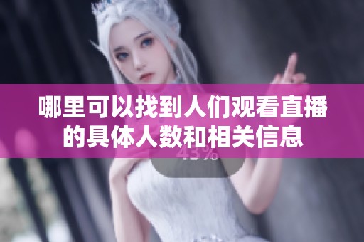 哪里可以找到人们观看直播的具体人数和相关信息