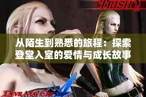 从陌生到熟悉的旅程：探索登堂入室的爱情与成长故事