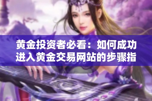 黄金投资者必看：如何成功进入黄金交易网站的步骤指南