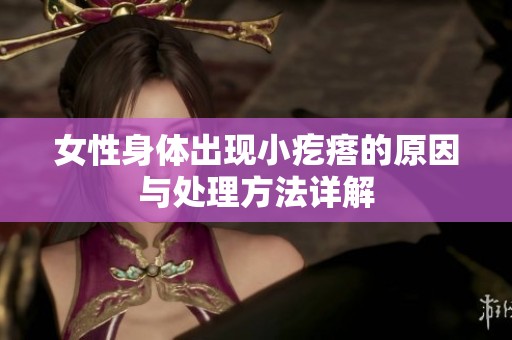 女性身体出现小疙瘩的原因与处理方法详解