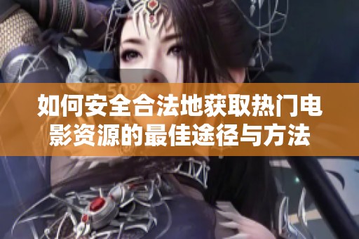 如何安全合法地获取热门电影资源的最佳途径与方法