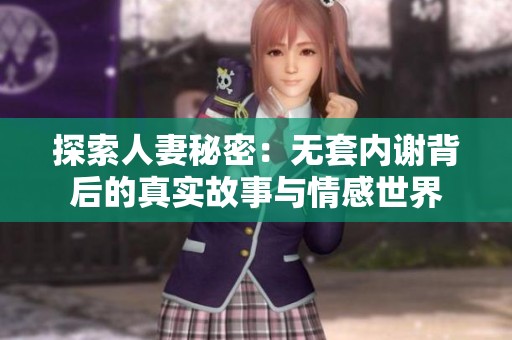 探索人妻秘密：无套内谢背后的真实故事与情感世界