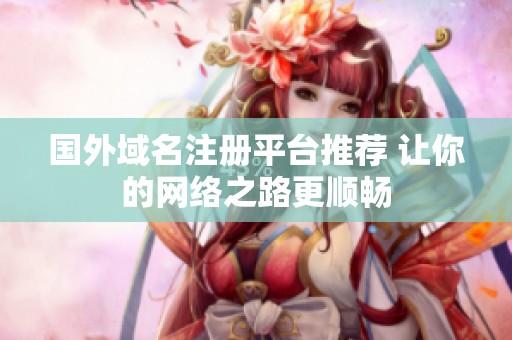 国外域名注册平台推荐 让你的网络之路更顺畅