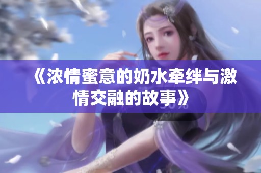 《浓情蜜意的奶水牵绊与激情交融的故事》