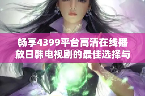 畅享4399平台高清在线播放日韩电视剧的最佳选择与推荐