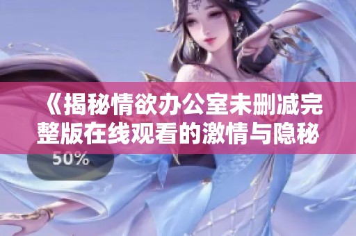 《揭秘情欲办公室未删减完整版在线观看的激情与隐秘》