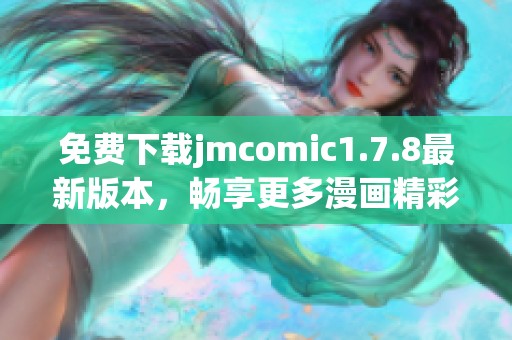 免费下载jmcomic1.7.8最新版本，畅享更多漫画精彩内容