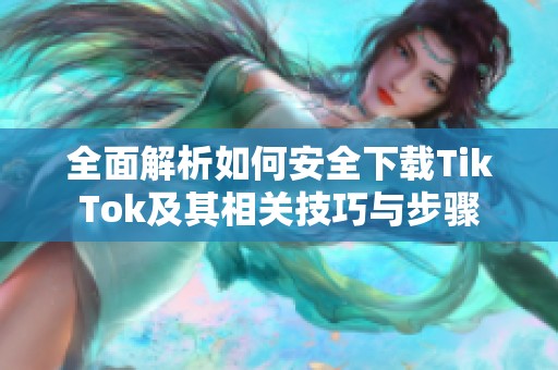 全面解析如何安全下载TikTok及其相关技巧与步骤