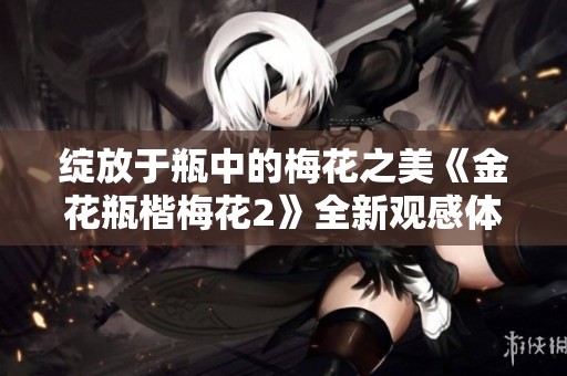 绽放于瓶中的梅花之美《金花瓶楷梅花2》全新观感体验