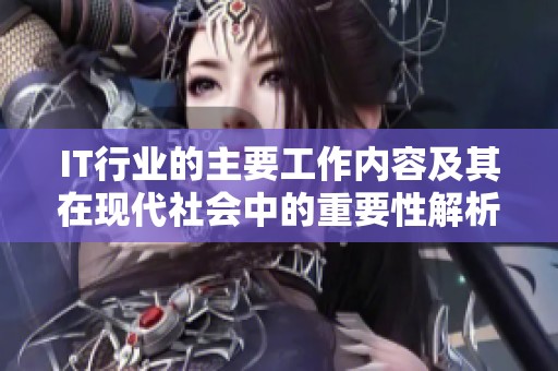IT行业的主要工作内容及其在现代社会中的重要性解析