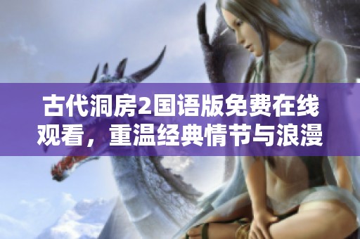 古代洞房2国语版免费在线观看，重温经典情节与浪漫时刻