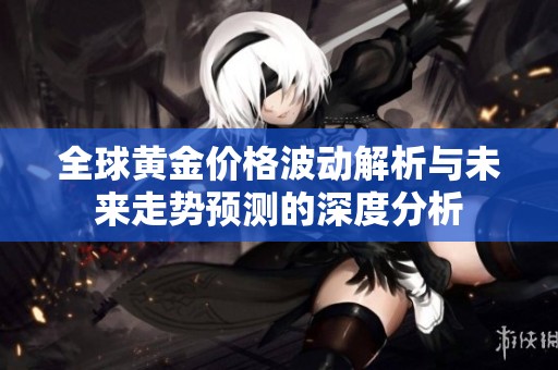 全球黄金价格波动解析与未来走势预测的深度分析