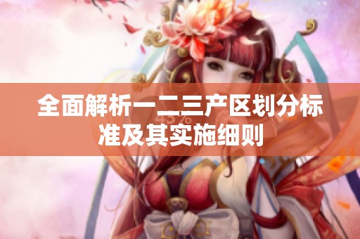 全面解析一二三产区划分标准及其实施细则