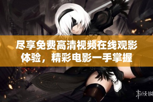 尽享免费高清视频在线观影体验，精彩电影一手掌握