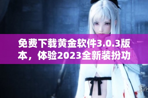 免费下载黄金软件3.0.3版本，体验2023全新装扮功能