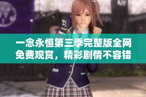 一念永恒第三季完整版全网免费观赏，精彩剧情不容错过