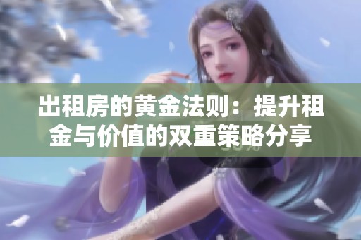 出租房的黄金法则：提升租金与价值的双重策略分享