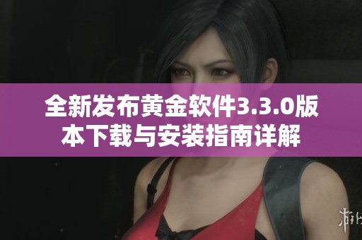全新发布黄金软件3.3.0版本下载与安装指南详解